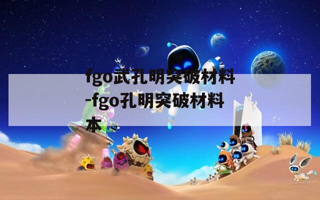 fgo武孔明突破材料-fgo孔明突破材料本