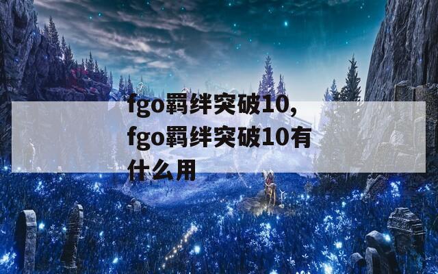 fgo羁绊突破10,fgo羁绊突破10有什么用