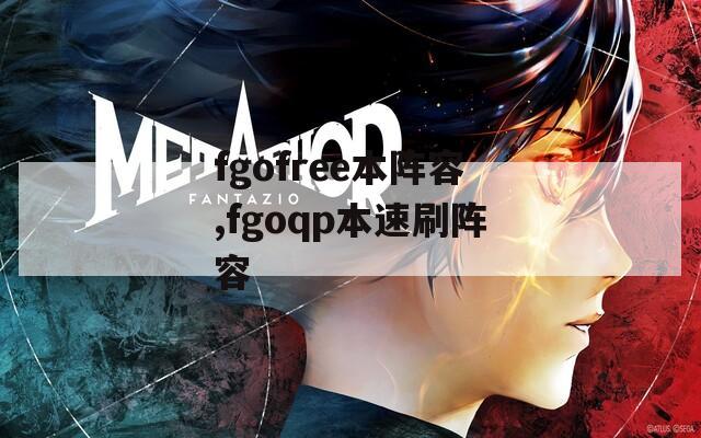 fgofree本阵容,fgoqp本速刷阵容