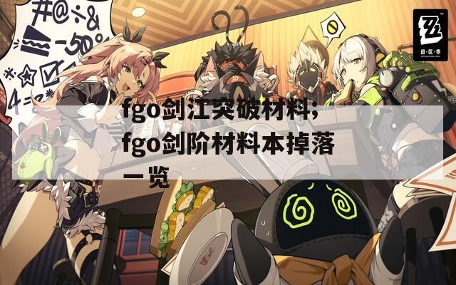 fgo剑江突破材料;fgo剑阶材料本掉落一览