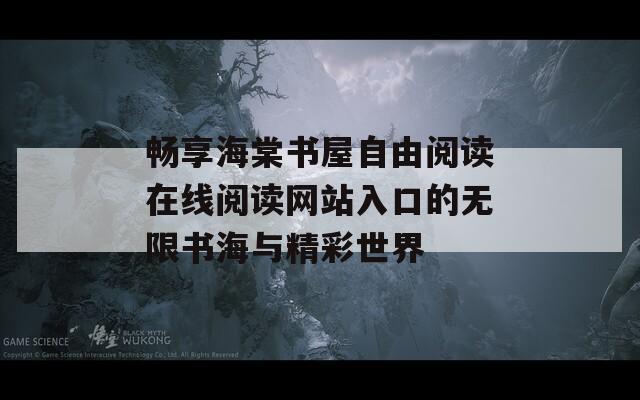 畅享海棠书屋自由阅读在线阅读网站入口的无限书海与精彩世界