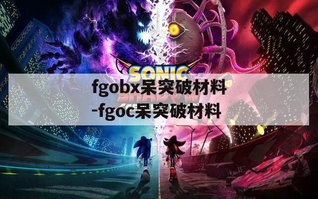 fgobx呆突破材料-fgoc呆突破材料