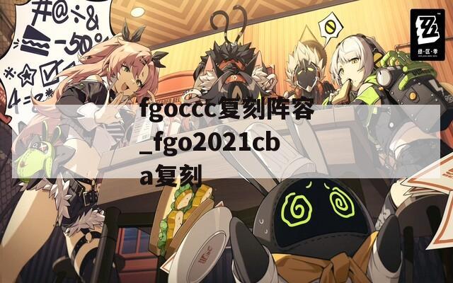 fgoccc复刻阵容_fgo2021cba复刻