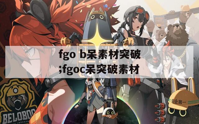 fgo b呆素材突破;fgoc呆突破素材