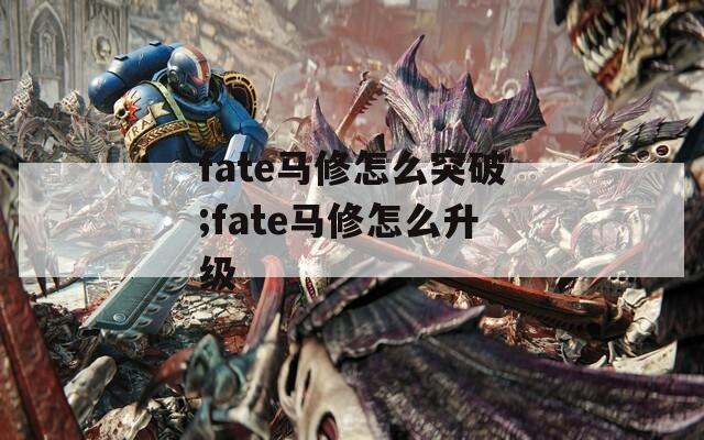 fate马修怎么突破;fate马修怎么升级