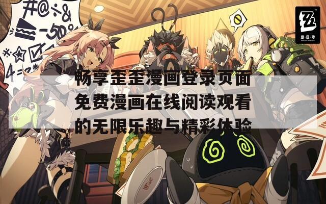 畅享歪歪漫画登录页面免费漫画在线阅读观看的无限乐趣与精彩体验