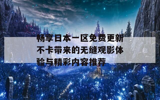 畅享日本一区免费更新不卡带来的无缝观影体验与精彩内容推荐