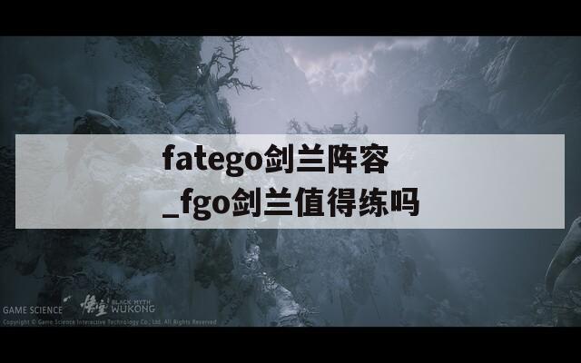 fatego剑兰阵容_fgo剑兰值得练吗