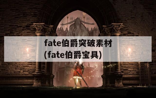 fate伯爵突破素材(fate伯爵宝具)