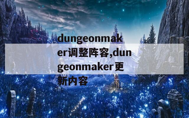 dungeonmaker调整阵容,dungeonmaker更新内容