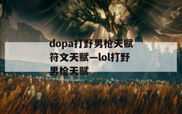 dopa打野男枪天赋符文天赋—lol打野男枪天赋