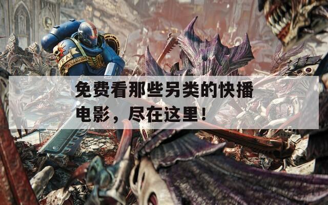 免费看那些另类的快播电影，尽在这里！