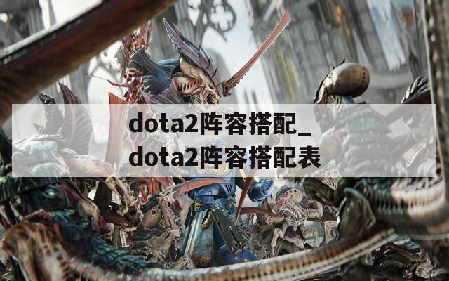 dota2阵容搭配_dota2阵容搭配表