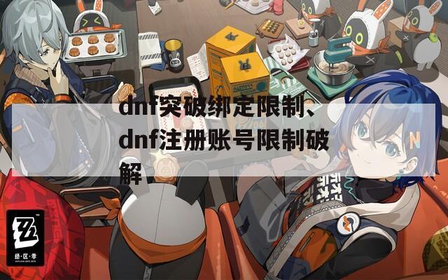 dnf突破绑定限制、dnf注册账号限制破解