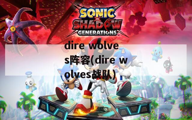 dire wolves阵容(dire wolves战队)