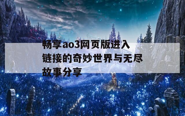 畅享ao3网页版进入链接的奇妙世界与无尽故事分享