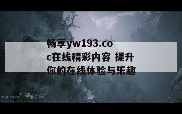 畅享yw193.coc在线精彩内容 提升你的在线体验与乐趣