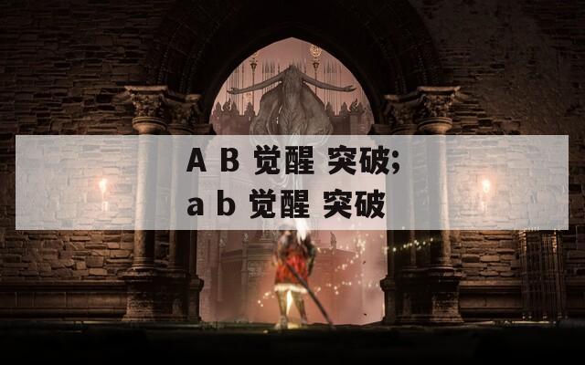 A B 觉醒 突破;a b 觉醒 突破