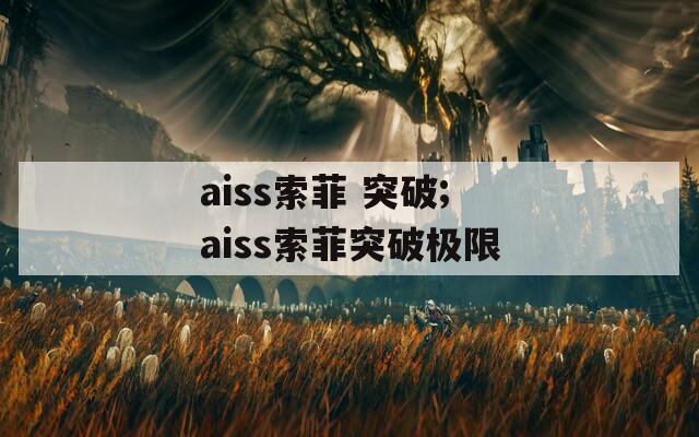 aiss索菲 突破;aiss索菲突破极限