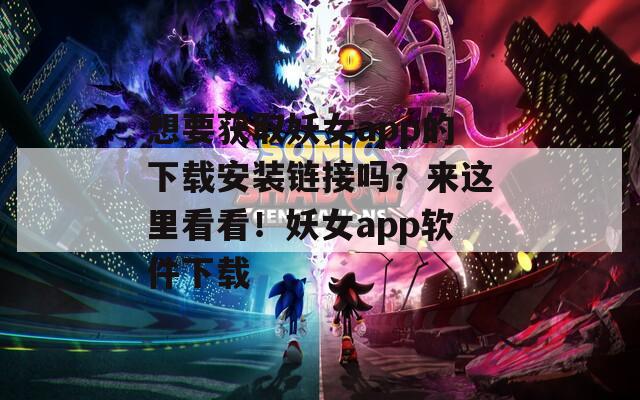 想要获取妖女app的下载安装链接吗？来这里看看！妖女app软件下载