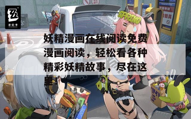 妖精漫画在线阅读免费漫画阅读，轻松看各种精彩妖精故事，尽在这里！