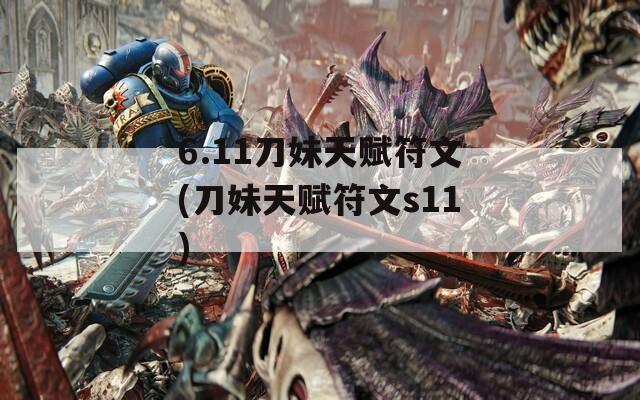 6.11刀妹天赋符文(刀妹天赋符文s11)