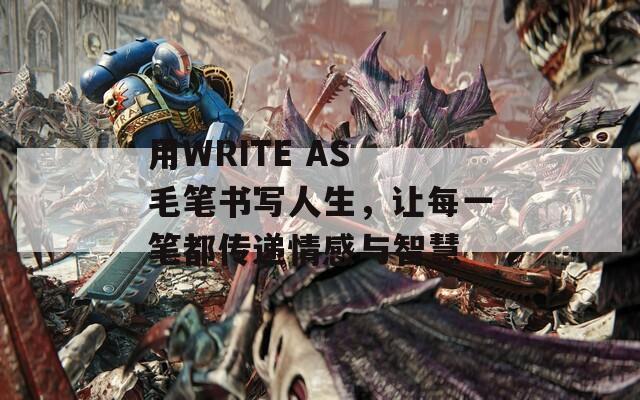 用WRITE AS 毛笔书写人生，让每一笔都传递情感与智慧