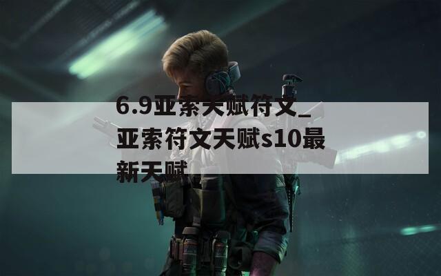 6.9亚索天赋符文_亚索符文天赋s10最新天赋