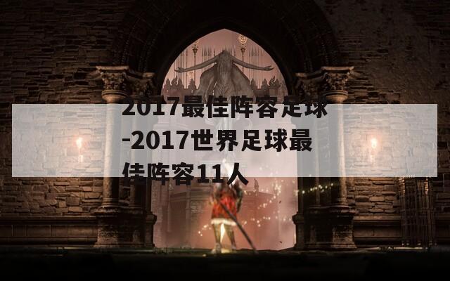 2017最佳阵容足球-2017世界足球最佳阵容11人