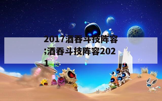 2017酒吞斗技阵容;酒吞斗技阵容2021