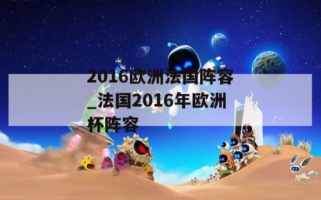 2016欧洲法国阵容_法国2016年欧洲杯阵容