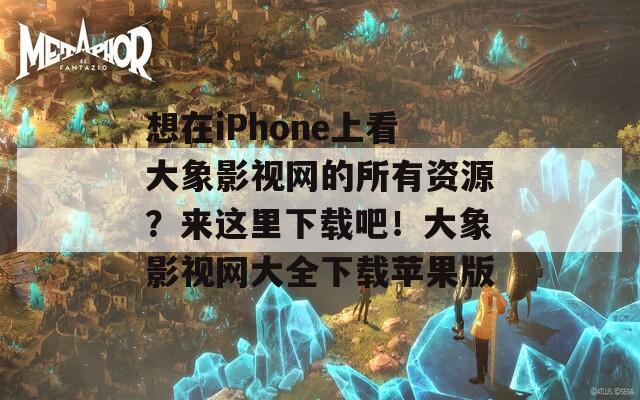 想在iPhone上看大象影视网的所有资源？来这里下载吧！大象影视网大全下载苹果版