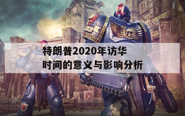 特朗普2020年访华时间的意义与影响分析