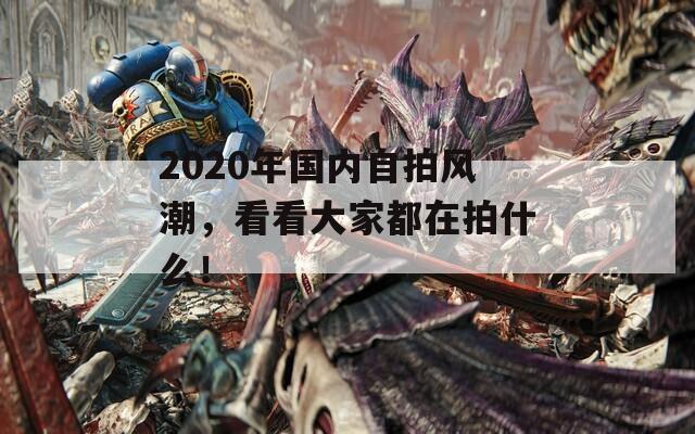 2020年国内自拍风潮，看看大家都在拍什么！