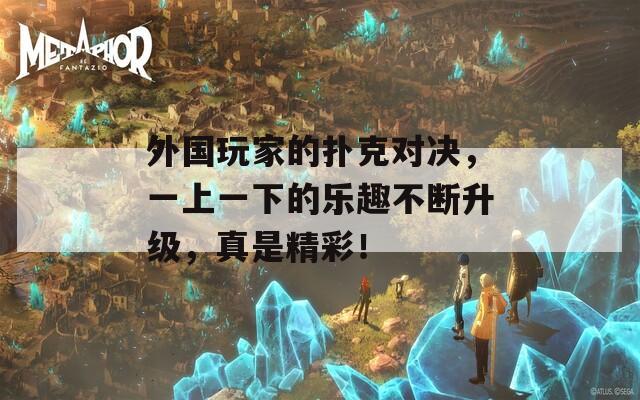 外国玩家的扑克对决，一上一下的乐趣不断升级，真是精彩！