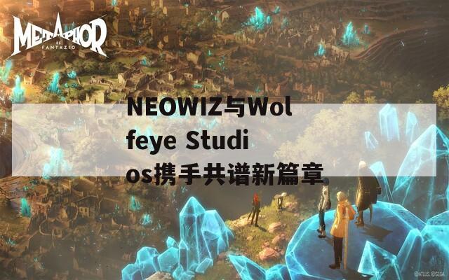 NEOWIZ与Wolfeye Studios携手共谱新篇章