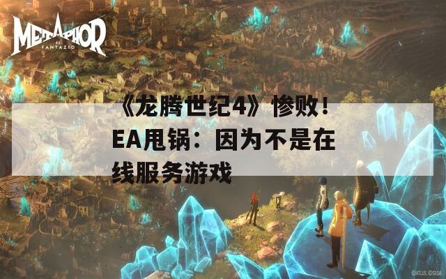 《龙腾世纪4》惨败！EA甩锅：因为不是在线服务游戏