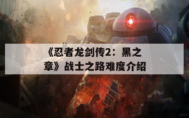 《忍者龙剑传2：黑之章》战士之路难度介绍