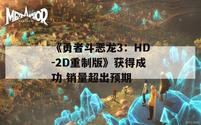 《勇者斗恶龙3：HD-2D重制版》获得成功 销量超出预期