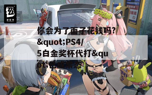 你会为了面子花钱吗?"PS4/5白金奖杯代打"已成常态