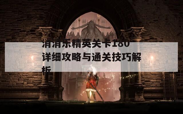 消消乐精英关卡180详细攻略与通关技巧解析