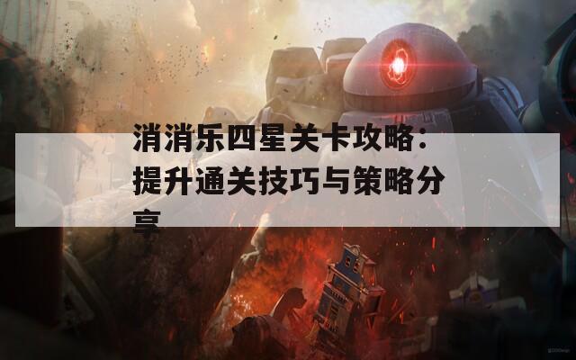 消消乐四星关卡攻略：提升通关技巧与策略分享