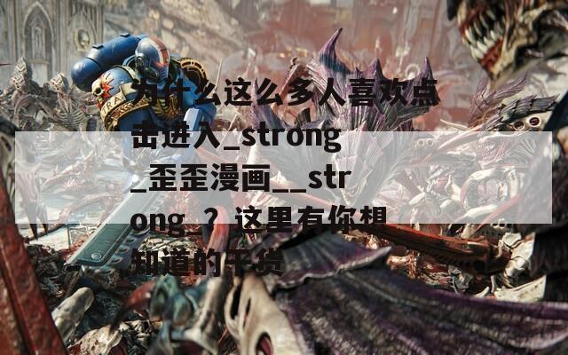 为什么这么多人喜欢点击进入_strong_歪歪漫画__strong_？这里有你想知道的干货