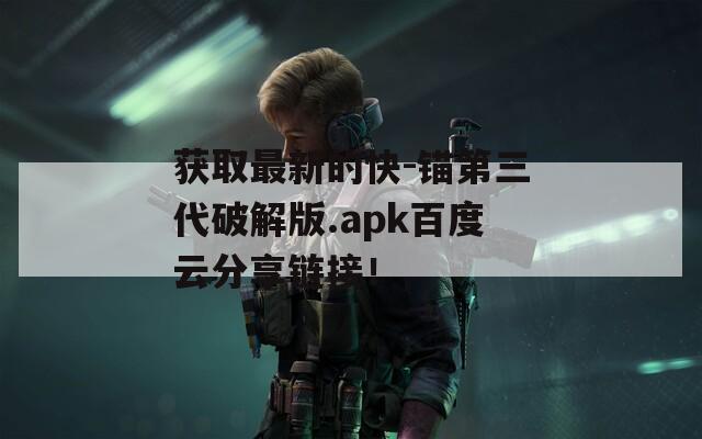 获取最新的快-锚第三代破解版.apk百度云分享链接！