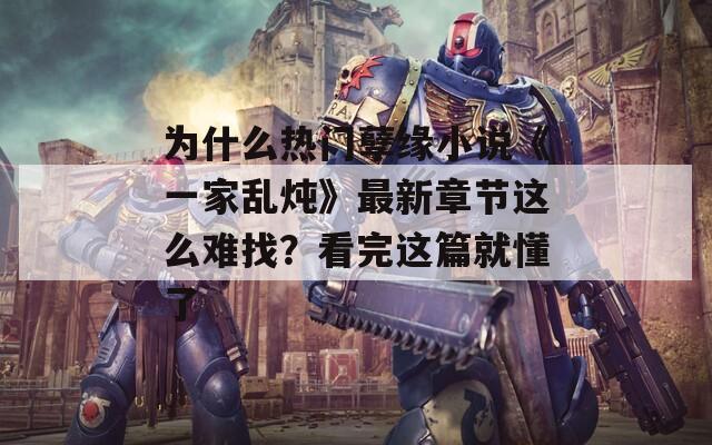 为什么热门孽缘小说《一家乱炖》最新章节这么难找？看完这篇就懂了