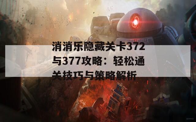 消消乐隐藏关卡372与377攻略：轻松通关技巧与策略解析