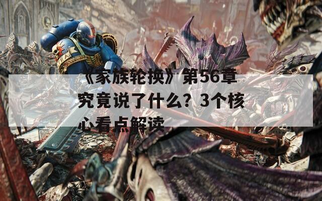 《家族轮换》第56章究竟说了什么？3个核心看点解读