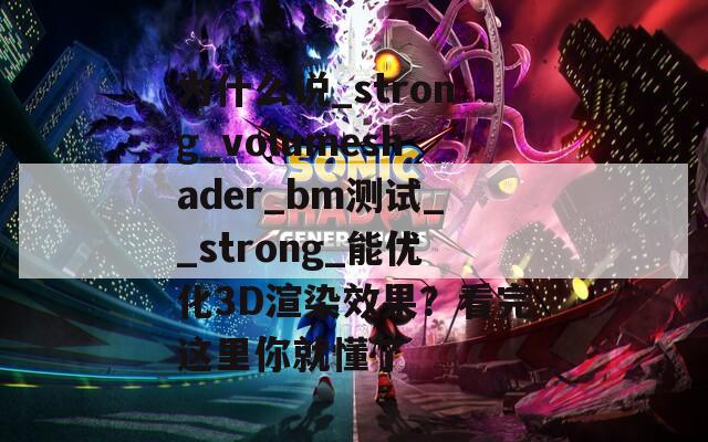 为什么说_strong_volumeshader_bm测试__strong_能优化3D渲染效果？看完这里你就懂了