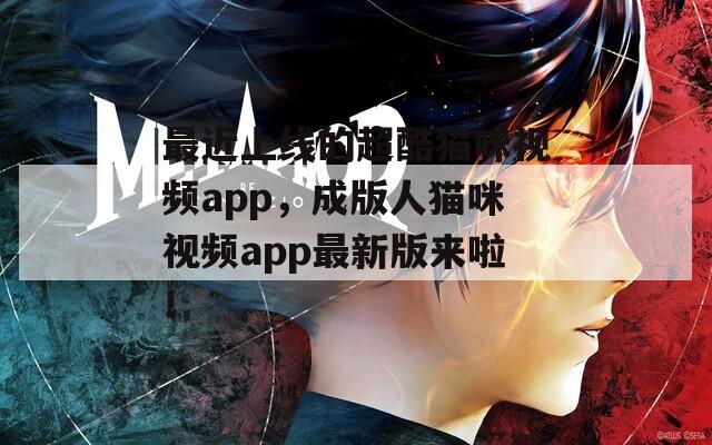 最近上线的超酷猫咪视频app，成版人猫咪视频app最新版来啦！