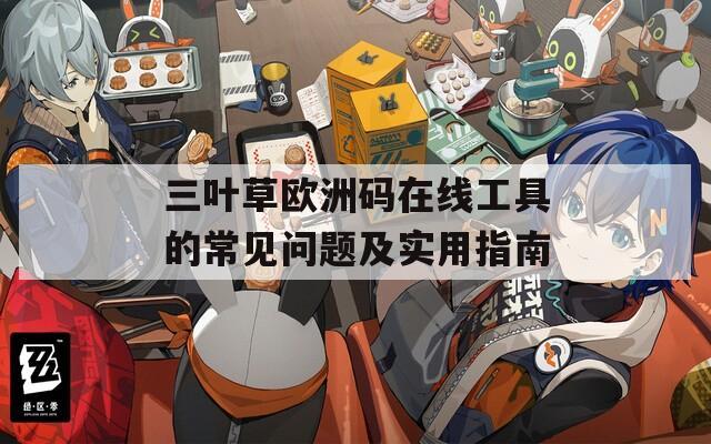 三叶草欧洲码在线工具的常见问题及实用指南